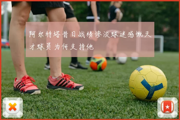 阿尔特塔昔日战绩惨淡球迷感慨天才球员为何支持他