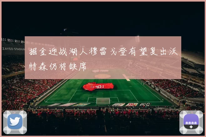 掘金迎战湖人穆雷戈登有望复出沃特森仍将缺席