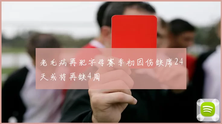 老毛病再犯字母赛季初因伤缺席24天或将再缺4周