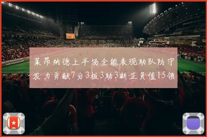莱昂纳德上半场全能表现助队防守发力贡献7分3板3助3断正负值15领衔全队
