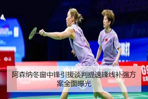 阿森纳冬窗中锋引援谈判提速锋线补强方案全面曝光